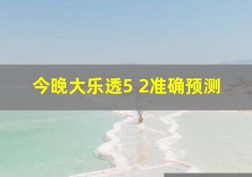 今晚大乐透5 2准确预测